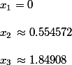 x_1=0
 \\ 
 \\ x_2\,\approx 0.554572
 \\ 
 \\ x_3\, \approx 1.84908
